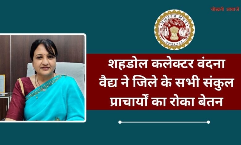 MP News: शहडोल कलेक्टर वंदना वैद्य ने जिले के सभी संकुल प्राचार्यों का रोका बेतन, मचा हड़कंप,डीईओ को भी नोटिस जारी