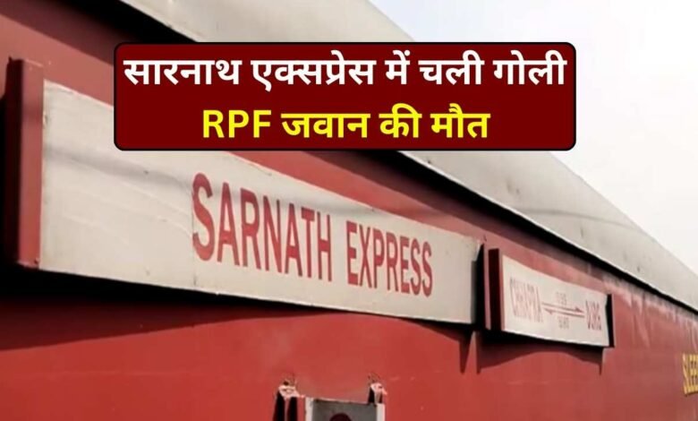 Bullets fired in Sarnath Express: सारनाथ एक्सप्रेस में चली गोली, RPF जवान की मौत यात्री घायल
