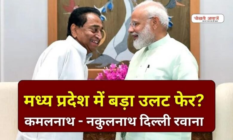 MP Breaking: मध्य प्रदेश में बड़े उलट फेर की खबर, पूर्व मुख्यमंत्री कमलनाथ और नकुलनाथ दिल्ली के लिए रवाना!
