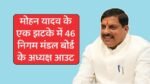 मुख्यमंत्री मोहन यादव की बड़ी कार्यवाही 46 निगम मंडल बोर्ड के अध्यक्षों को हटाया