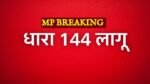 MP Breaking: एमपी के इस जिले में लागू हुई धारा 144 पुलिस छावनी में तब्दील हुआ इलाका