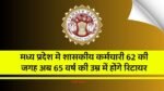 मध्य प्रदेश मे शासकीय कर्मचारी 62 की जगह अब 65 वर्ष में होंगे रिटायर, सामान्य प्रशासन ने वित्त विभाग से मांगी राय