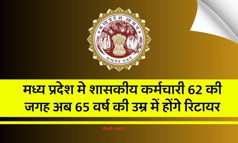 मध्य प्रदेश मे शासकीय कर्मचारी 62 की जगह अब 65 वर्ष में होंगे रिटायर, सामान्य प्रशासन ने वित्त विभाग से मांगी राय