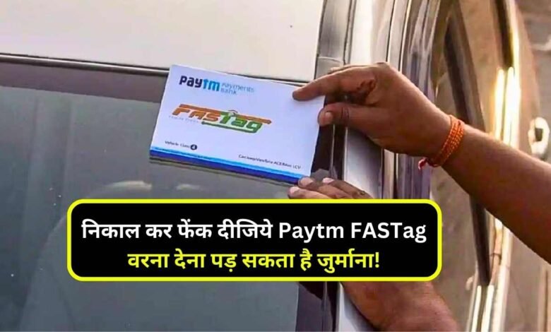 अपनी गाड़ी से निकाल कर फेंक दीजिये Paytm FASTag, वरना देना पड़ सकता है जुर्माना! ये रही अंतिम तारीख