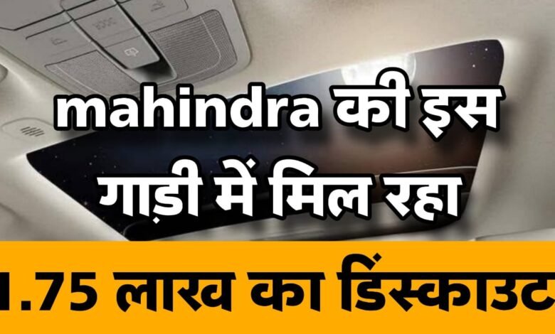 महिंद्रा की इस गाड़ी में कामल की छूट, मिल रहा 1.75 लाख का डिस्काउंट, फिर नही आएगा ऐसा मौका!