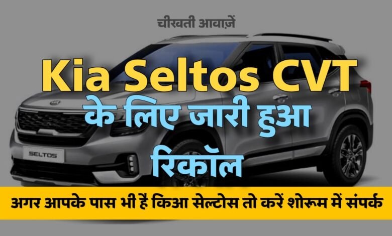 Kia Seltos CVT Recall: अगर आपके पास किया सेल्टो का सीबीटी वाला वेरिएंट है तो ले जाना पड़ सकता है सर्विस सेंटर, वजह जाने
