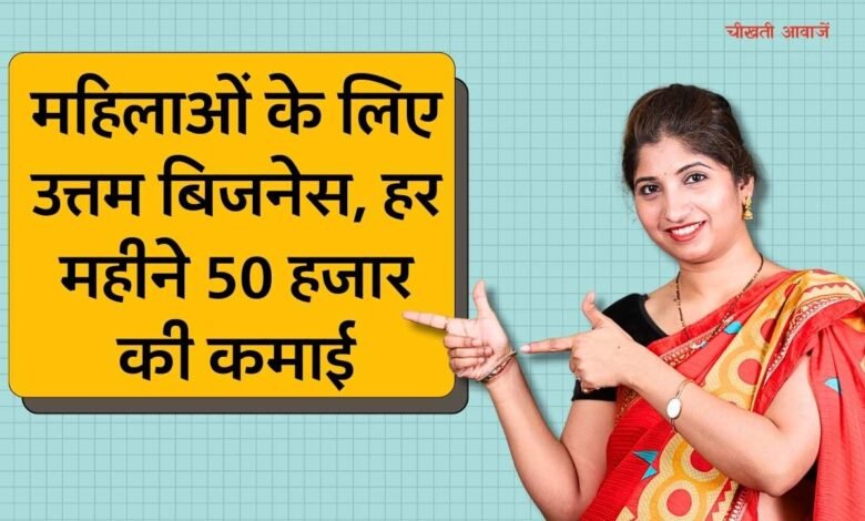 Best Business Idea For Women: महिलाओं के लिए सबसे उत्तम बिजनेस, इस बिजनेस को शुरू कर महीने में कमाए 50 हजार