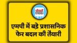 लोकसभा चुनाव से पहले मध्य प्रदेश में बड़े प्रशासनिक फेरबदल की तैयारी, कई IAS-IPS अधिकारी होंगे इधर से उधर