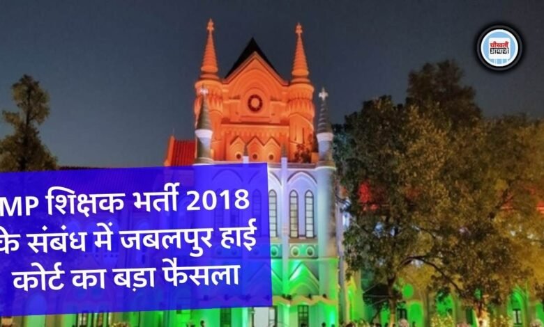 मध्य प्रदेश शिक्षक भर्ती 2018 के संबंध में जबलपुर हाई कोर्ट का बड़ा फैसला, रिक्त पदों पर योग्य उम्मीदवारों का होगा चयन