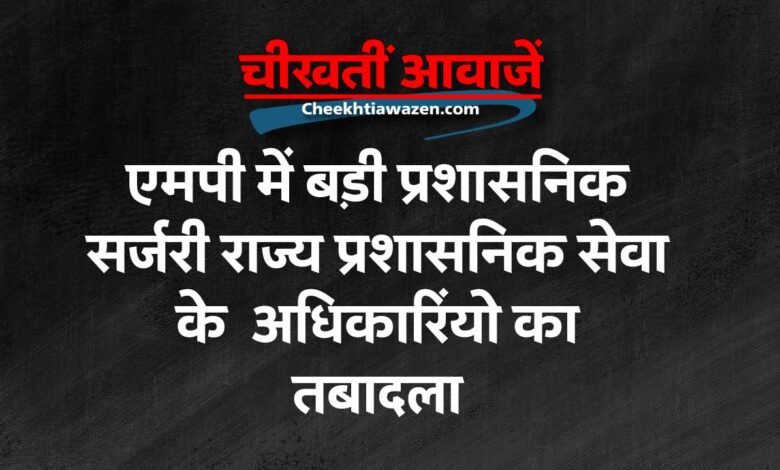 MP Transfer List Today: मध्य प्रदेश में बड़ी प्रशासनिक सर्जरी, राज्य प्रशासनिक सेवा के अधिकारियों का तबादला