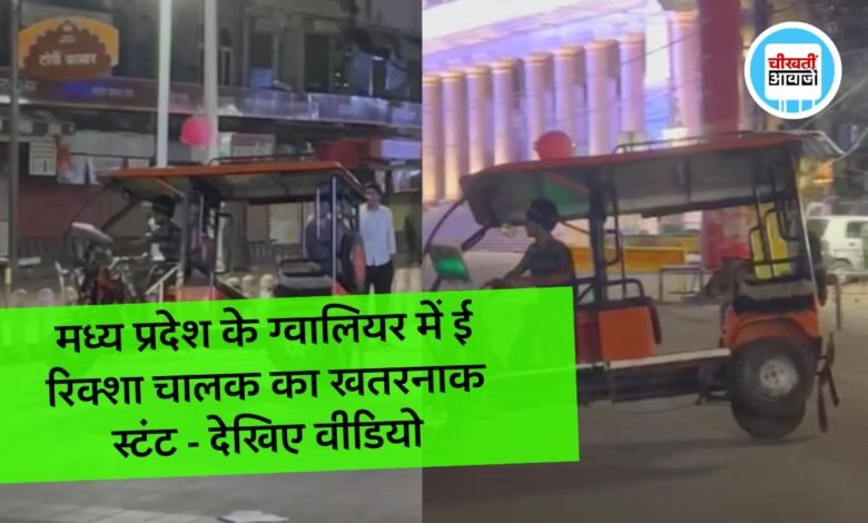 मध्य प्रदेश के ग्वालियर में ई रिक्शा चालक का खतरनाक स्टंट, वीडियो हुआ सोशल मीडिया में वायरस