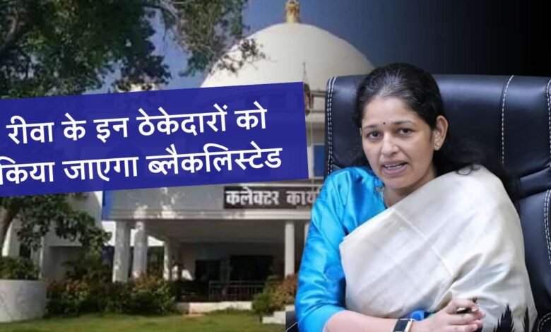 Rewa News: रीवा जिले के इन ठेकेदारों को किया जाएगा ब्लैकलिस्टेड, कलेक्टर प्रतिभा पाल ने दिया निर्देश