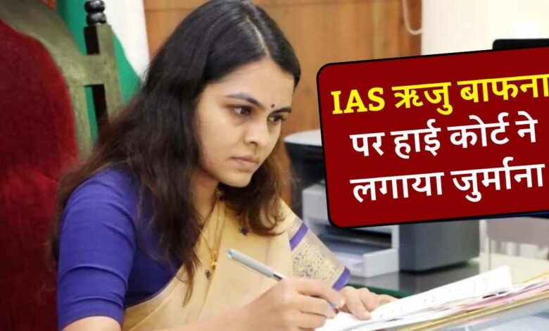 IAS अधिकारी ऋजु बाफना पर हाई कोर्ट ने लगाया जुर्माना, जानिए क्या है वजह