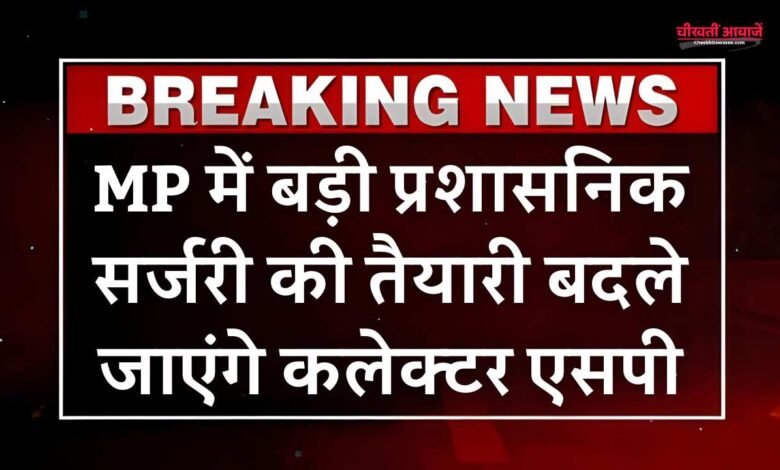 MP News: मध्य प्रदेश में बड़ी प्रशासनिक सर्जरी की आहट, बदले जाएंगे कई जिलों के कलेक्टर एसपी