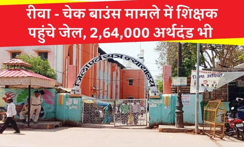Rewa News: रीवा में चेक बाउंस मामले में शासकीय शिक्षक पहुंचा जेल, न्यायालय ने 2,64,000 अर्थदंड से किया दंडित