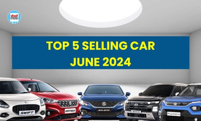 Top 5 selling car June 2024: जून के महीने में इन गाड़ियों ने भारतीय बाजार में मचाई धूम, देखिए लिस्ट