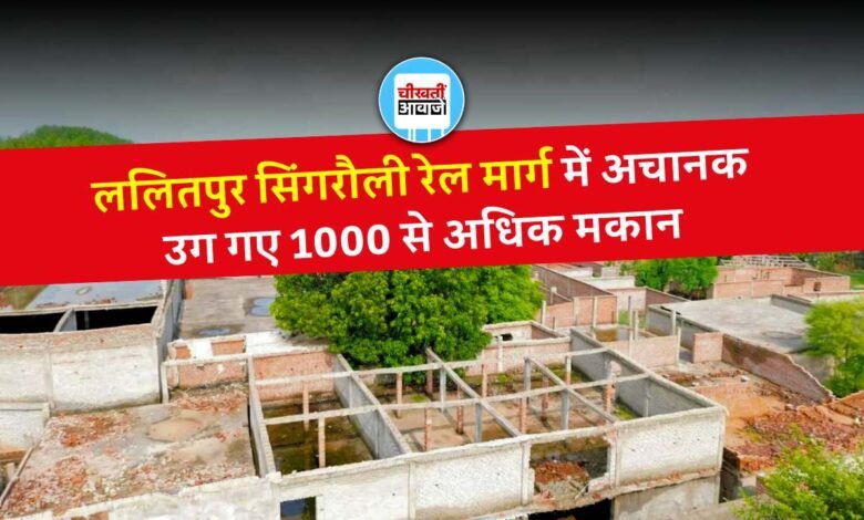 Lalitpur Singrauli Rail Line: ललितपुर सिंगरौली रेल मार्ग में अचानक उग गए 1000 से अधिक मकान