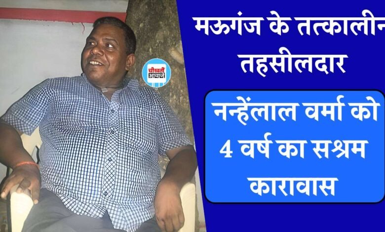 Rewa News: मऊगंज के तत्कालीन तहसीलदार नन्हेंलाल वर्मा को 4 वर्ष का सश्रम कारावास एवं 25000 का जुर्माना