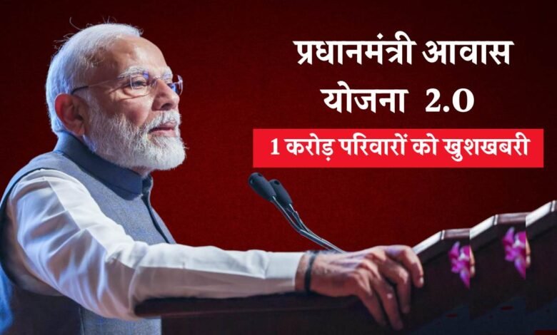 Pm Awas Yojana 2.O: प्रधानमंत्री आवास योजना के तहत 1 करोड़ परिवारों को खुशखबरी, इन्हें मिलेगा लाभ