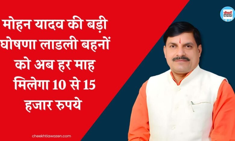 Ladli Behna Yojana: मुख्यमंत्री मोहन यादव की बड़ी घोषणा लाडली बहनों को अब हर माह मिलेगा 10 से 15 हजार रुपये