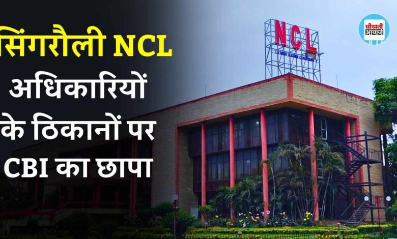 Singrauli Breaking: NCL अधिकारियों के कार्यालय और आवास में CBI की रेड, ठेकेदार हुआ गिरफ्तार