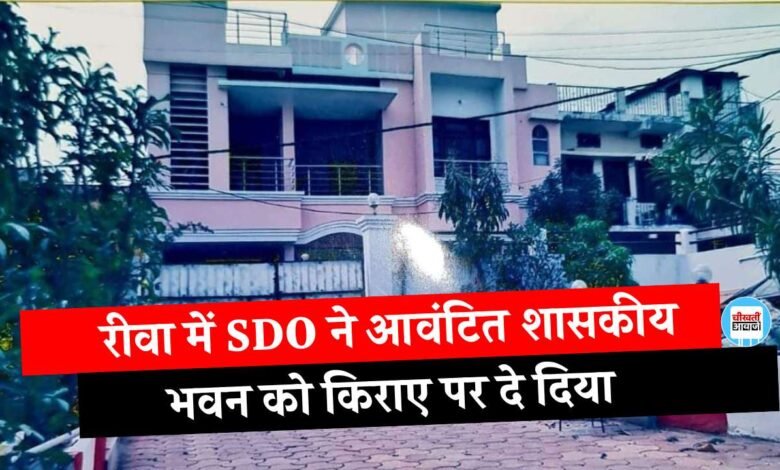 Rewa News: लोक निर्माण विभाग में पदस्थ SDO ने आवंटित शासकीय भवन को किराए पर दिया