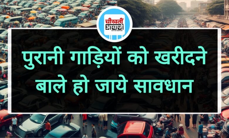 Second Hand Cars Buying Tips: पुरानी गाड़ियों को खरीदने बाले हो जाये सावधान, हो सकता है तगड़ा नुकसान, जानें खास टिप्स 