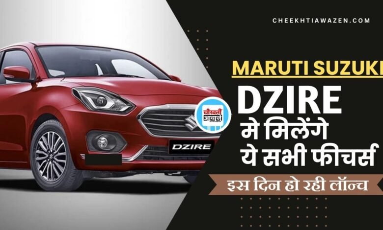 Maruti Dzire Features: मारुति सुजुकी डिजायर मे मिलेंगे ये सभी फीचर्स, कुछ ही दिनों में होगी लांच