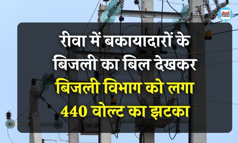 Rewa News: रीवा में बकायादारों के बिजली का बिल देखकर, बिजली विभाग को लगा 440 वोल्ट का झटका