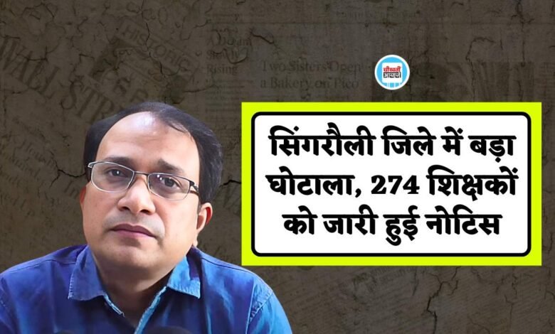 Singrauli News: एमपी के सिंगरौली जिले में बड़ा घोटाला, 274 शिक्षकों को जारी हुई नोटिस
