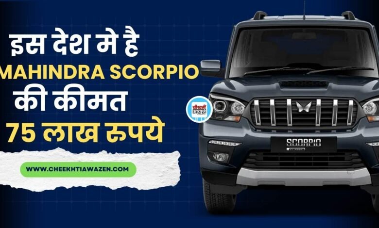 Mahindra Scorpio S11 Price: इस देश मे स्कार्पियो की कीमत है 75 लाख, जानें डिटेल