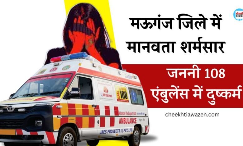 Mauganj Rape Case: मऊगंज जिले में मानवता हुई शर्मसार, जननी 108 एंबुलेंस के भीतर बंधक बनाकर दुष्कर्म