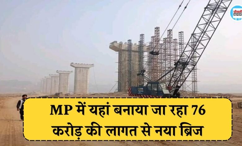 मध्य प्रदेश में यहां बनाया जा रहा 76 करोड रुपए की लागत से नया ब्रिज, कम होगी 100 किलोमीटर की दूरी