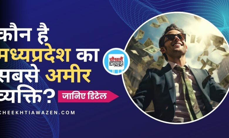 Richest Person of MP: क्या आप जानतें हैं कि मध्यप्रदेश के सबसे अमीर व्यक्ति कौन है? आइये जानतें हैं.