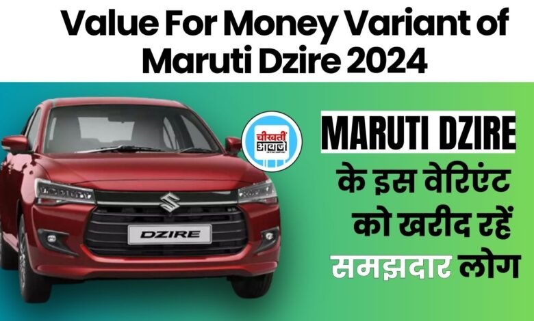 Maruti Dzire 2024: मारुति डिजायर का यह वेरिएंट है सबसे ज्यादा वैल्यू फ़ॉर मनी, इन सभी फ़ीचर्स है लैस