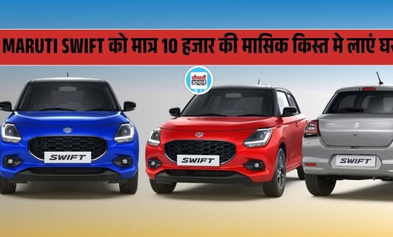 Maruti Swift Finance Plan: Affordable Hatchback को मात्र 10 हजार की मासिक किस्त मे लाएं घर, जानें डिटेल