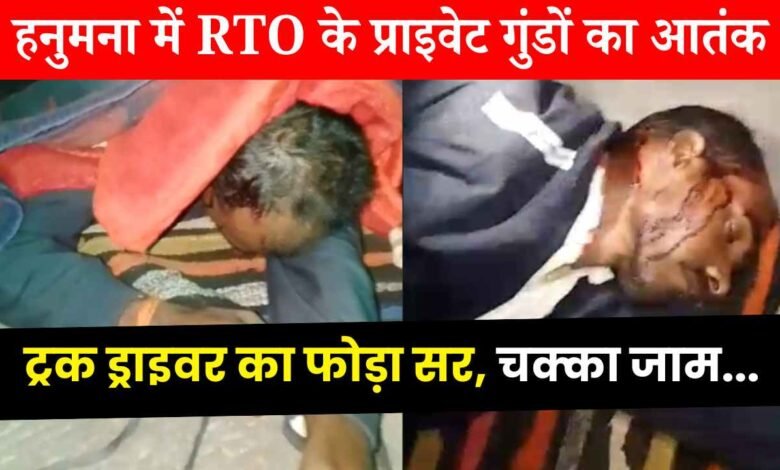 Mauganj News: हनुमना चेक पोस्ट पर आरटीओ के प्राइवेट गुंडों का आतंक, ट्रक ड्राइवर का फोड़ा सर, ड्राइवर ने किया चक्का जाम