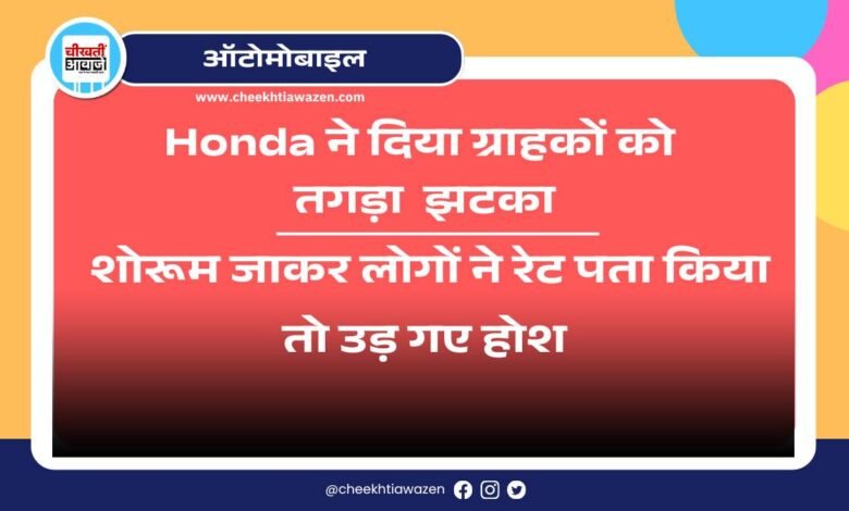 Honda ने दिया ग्राहकों को तगड़ा झटका, शोरूम जाकर लोगों ने रेट पता किया तो उड़ गए होश