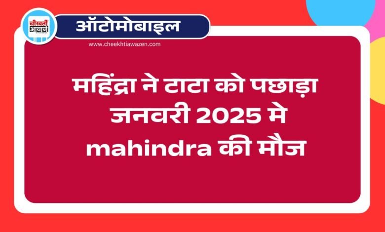 Mahindra VS Tata: महिंद्रा ने टाटा को पछाड़ा, आइए जनवरी 2025 मे दोनो कंपनियों की बिक्री डिटेल जान लेते हैं
