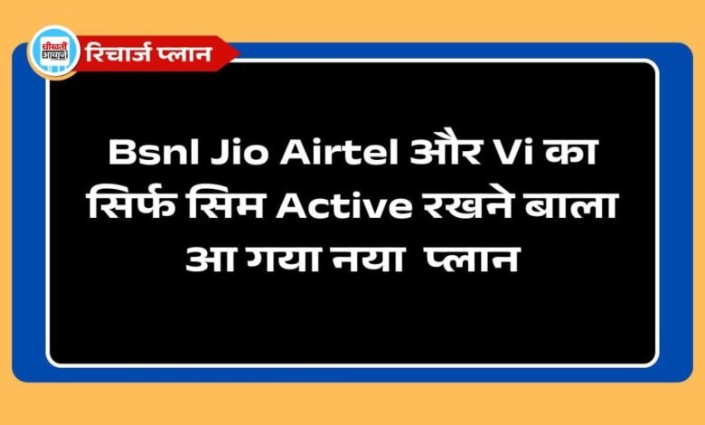 Bsnl Jio Airtel और Vi का सिर्फ सिम Active रखने बाला आ गया नया प्लान, जानें डिटेल