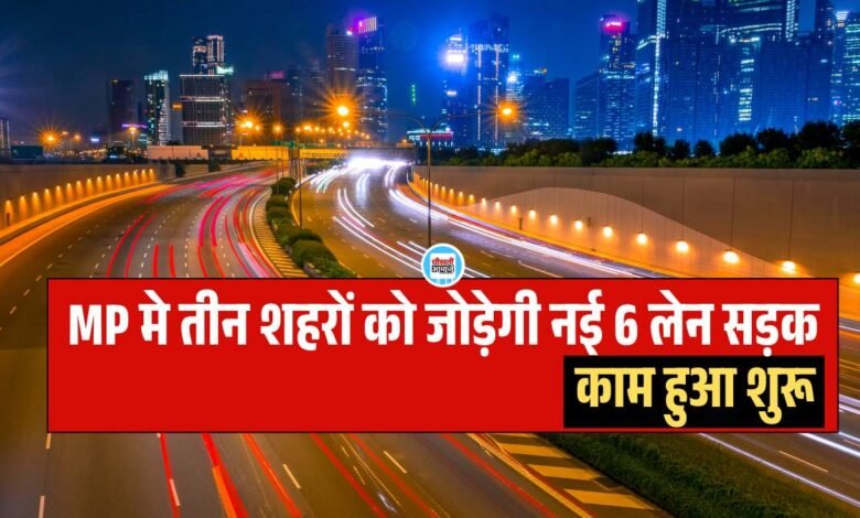 New 6 lane road will connect 3 cities in Madhya Pradesh