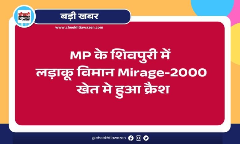 Mp Breaking News: मध्यप्रदेश के शिवपुरी में लड़ाकू विमान Mirage-2000 खेत मे हुआ क्रैश