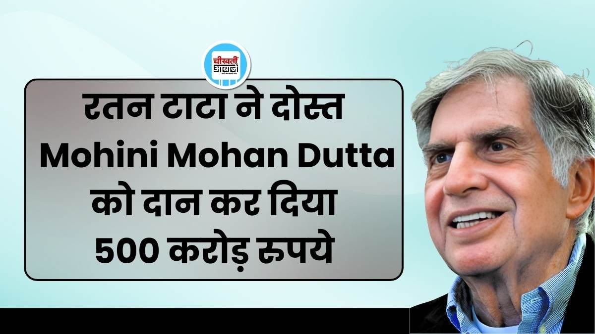 दोस्त Mohini Mohan Dutta को दान कर दिया रतन टाटा ने 500 करोड़ रुपये