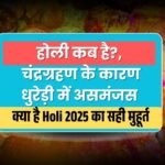 होली कब है?, चंद्रग्रहण के कारण धुरेड़ी में असमंजस, जानिए Holi 2025 का सही मुहूर्त होली कब है?, चंद्रग्रहण के कारण धुरेड़ी में असमंजस, जानिए Holi 2025 का सही मुहूर्त