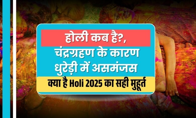 होली कब है?, चंद्रग्रहण के कारण धुरेड़ी में असमंजस, जानिए Holi 2025 का सही मुहूर्त