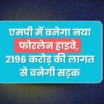 एमपी में बनेगा नया फोरलेन हाइवे, यहां के लोगो को मिलेगा फायदा, 2196 करोड़ की लागत से बनेगी सड़क