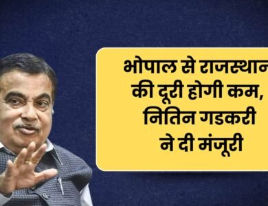 भोपाल से राजस्थान की दूरी होगी कम, नितिन गडकरी ने दी मंजूरी!,