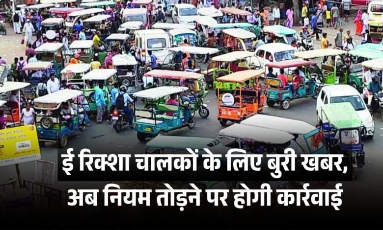 ई रिक्शा चालकों के लिए बुरी खबर, बन रहे जाम की सबसे बड़ी वजह, अब नियम तोड़ने पर होगी कार्रवाई