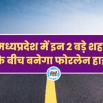 मध्यप्रदेश में इन 2 बड़े शहरों के बीच बनेगा फोरलेन हाइवे, जमीन अधिग्रहण का कार्य होगा जल्द शुरू