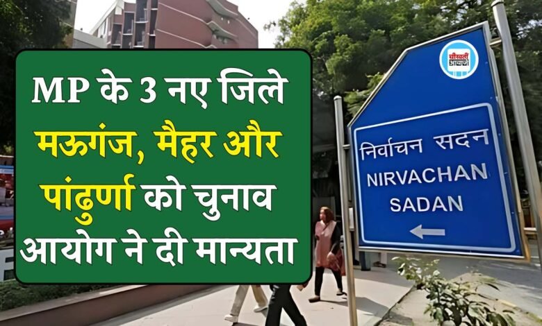MP News: मध्य प्रदेश के तीन नए जिले मऊगंज, मैहर और पांढुर्णा को चुनाव आयोग ने दी मान्यता